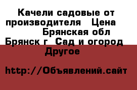 Качели садовые от производителя › Цена ­ 11 000 - Брянская обл., Брянск г. Сад и огород » Другое   